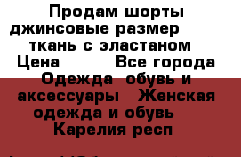 Продам шорты джинсовые размер 44 -46 ткань с эластаном › Цена ­ 700 - Все города Одежда, обувь и аксессуары » Женская одежда и обувь   . Карелия респ.